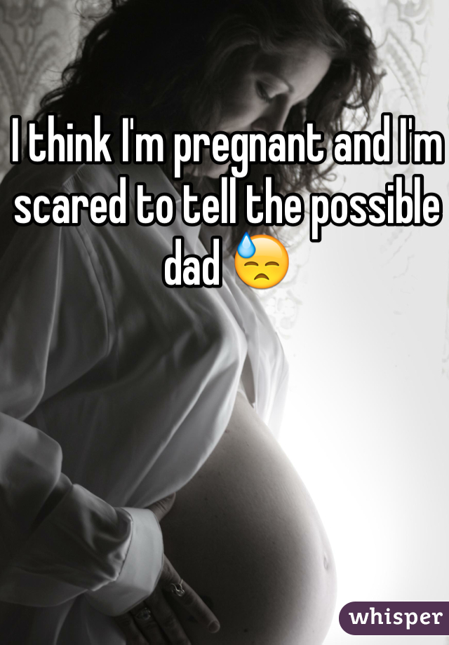 I think I'm pregnant and I'm scared to tell the possible dad 😓