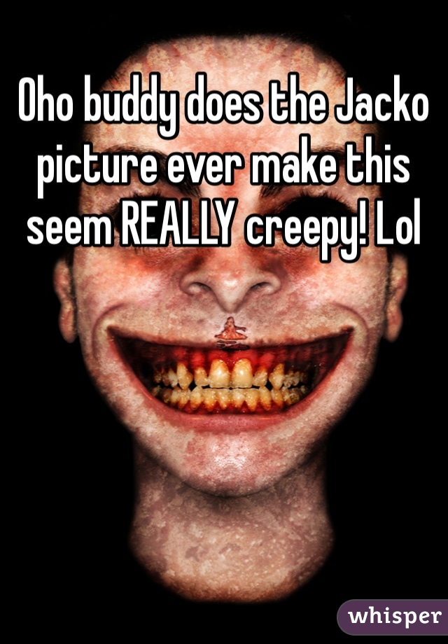 Oho buddy does the Jacko picture ever make this seem REALLY creepy! Lol