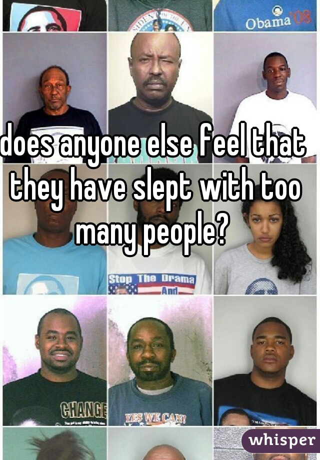 does anyone else feel that they have slept with too many people? 