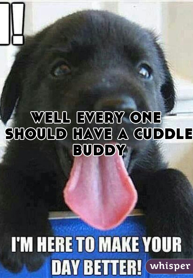 well every one should have a cuddle buddy