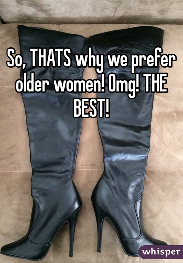 So, THATS why we prefer older women! Omg! THE BEST! 