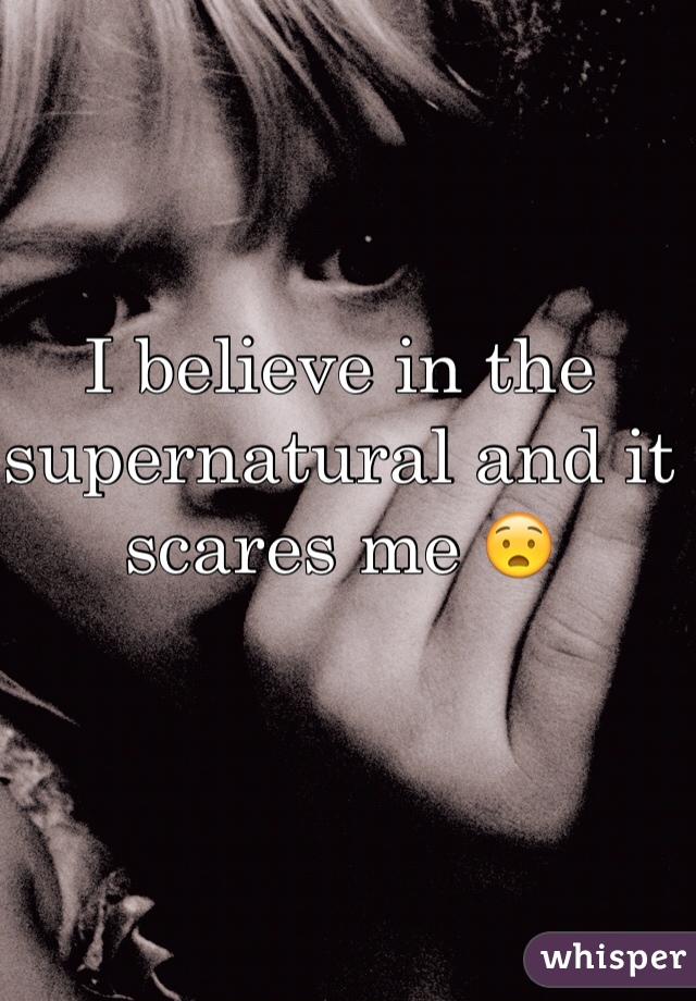 I believe in the supernatural and it scares me 😧