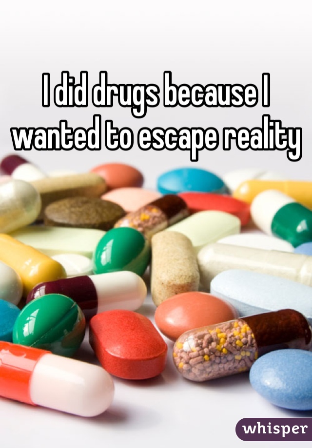 I did drugs because I wanted to escape reality