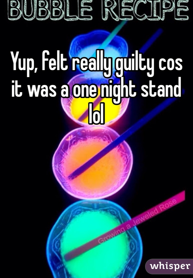 Yup, felt really guilty cos it was a one night stand lol