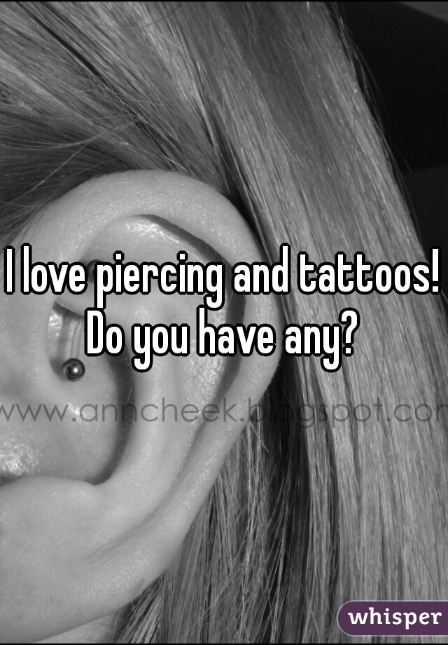 I love piercing and tattoos! Do you have any? 