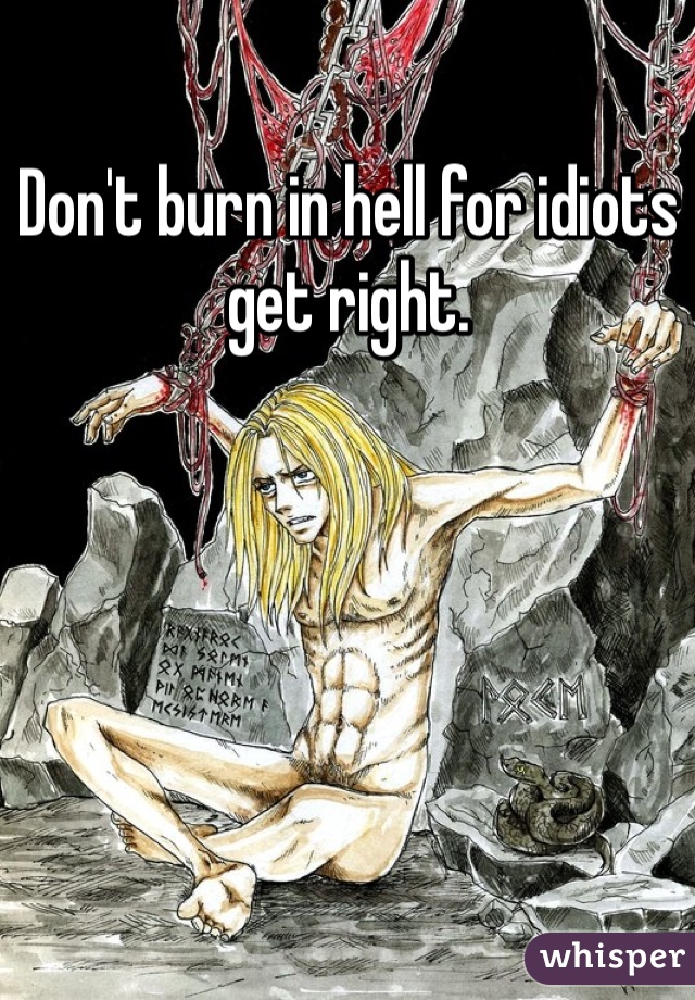 Don't burn in hell for idiots get right.