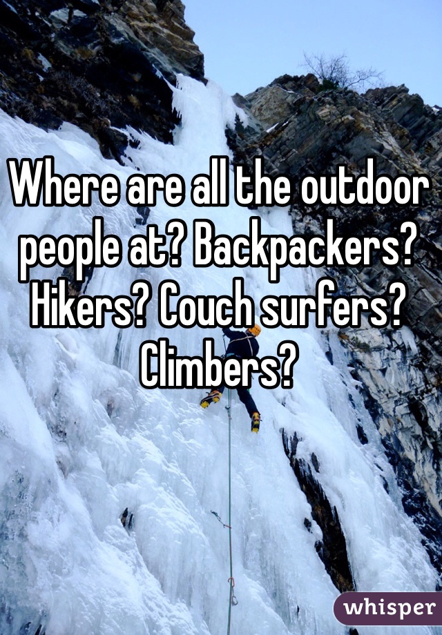 Where are all the outdoor people at? Backpackers? Hikers? Couch surfers? Climbers? 