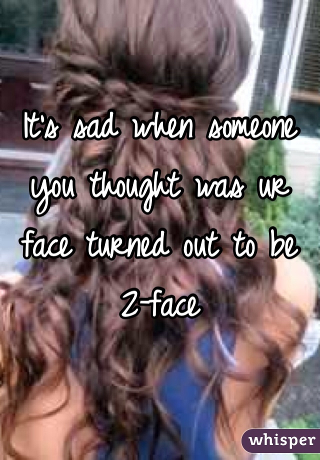 It's sad when someone you thought was ur face turned out to be 2-face