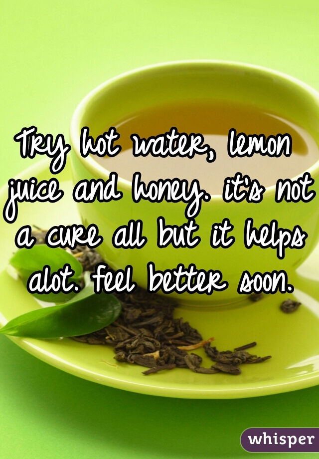 Try hot water, lemon juice and honey. it's not a cure all but it helps alot. feel better soon.