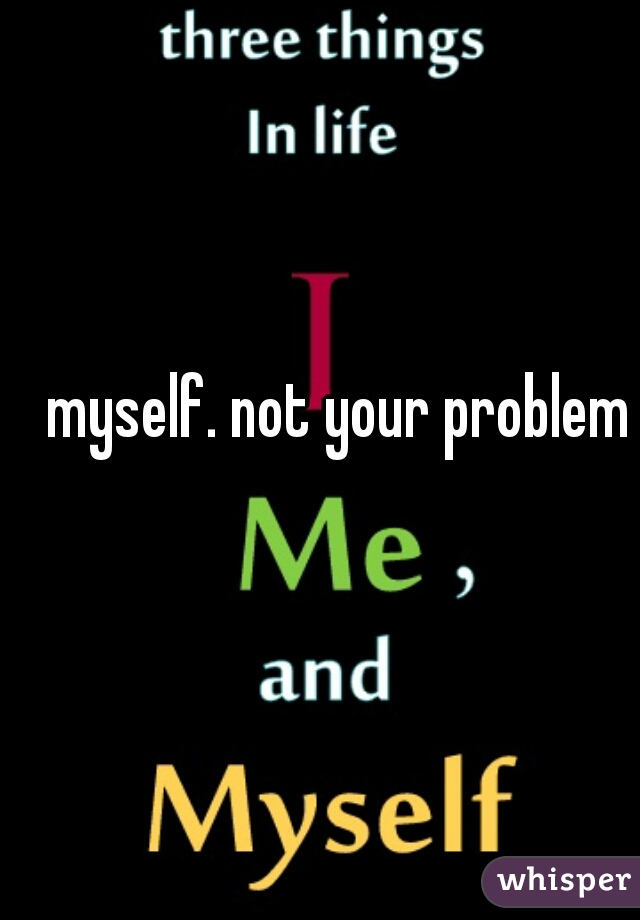 myself. not your problem