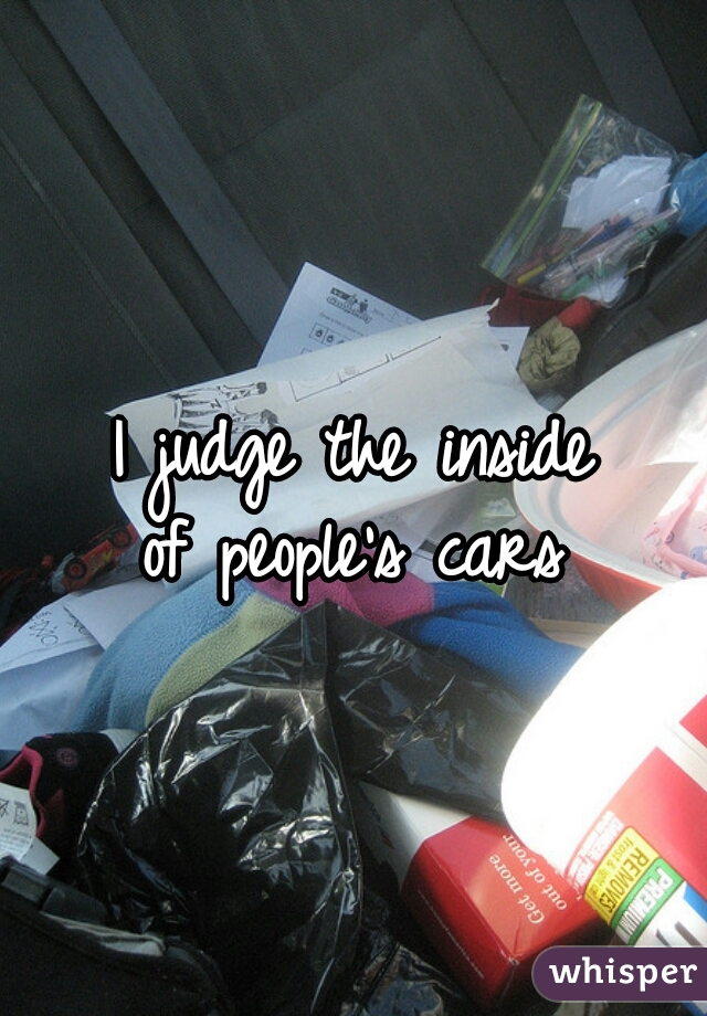 I judge the inside
of people's cars