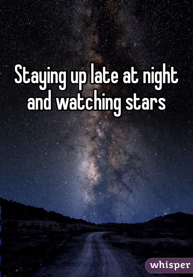 Staying up late at night and watching stars