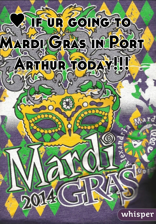 ♥ if ur going to Mardi Gras in Port Arthur today!!!