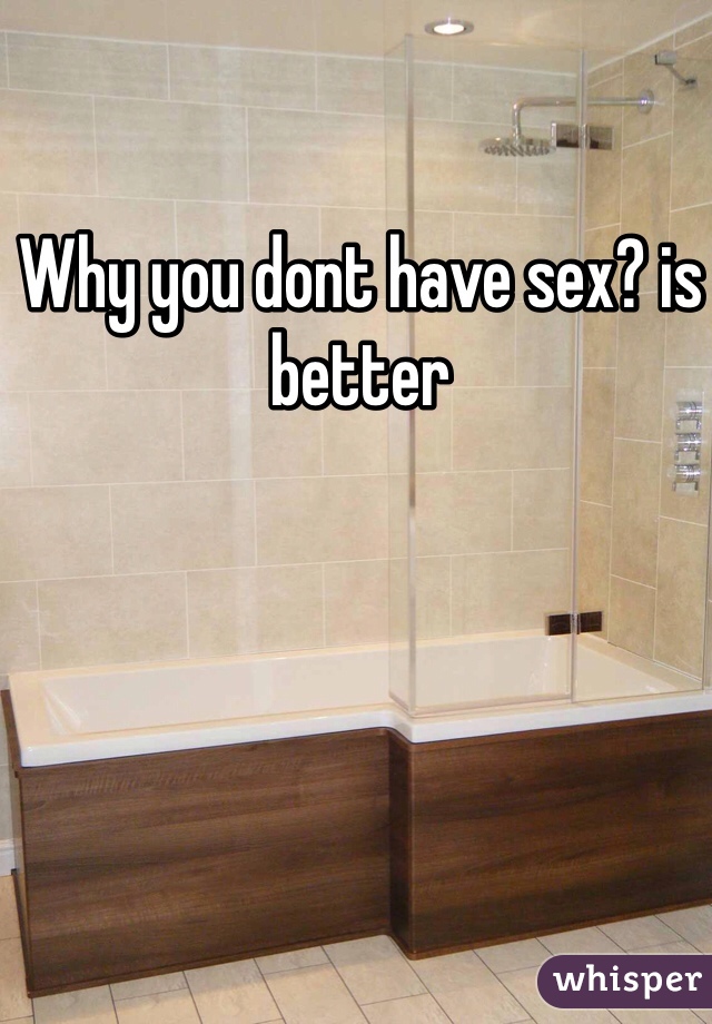 Why you dont have sex? is better    