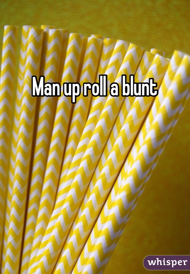Man up roll a blunt 