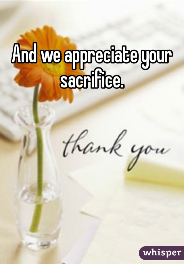 And we appreciate your sacrifice.