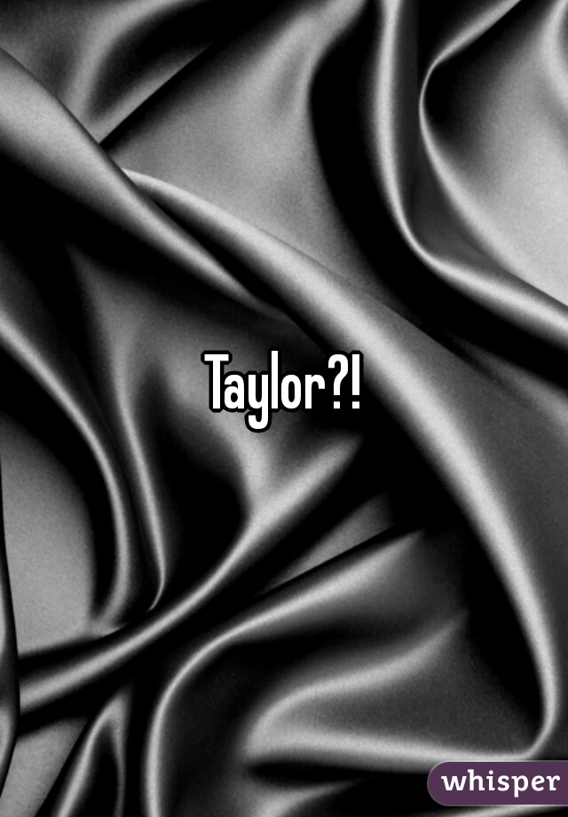 Taylor?!