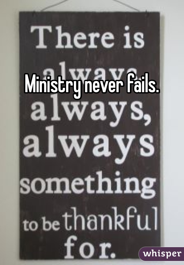 Ministry never fails.