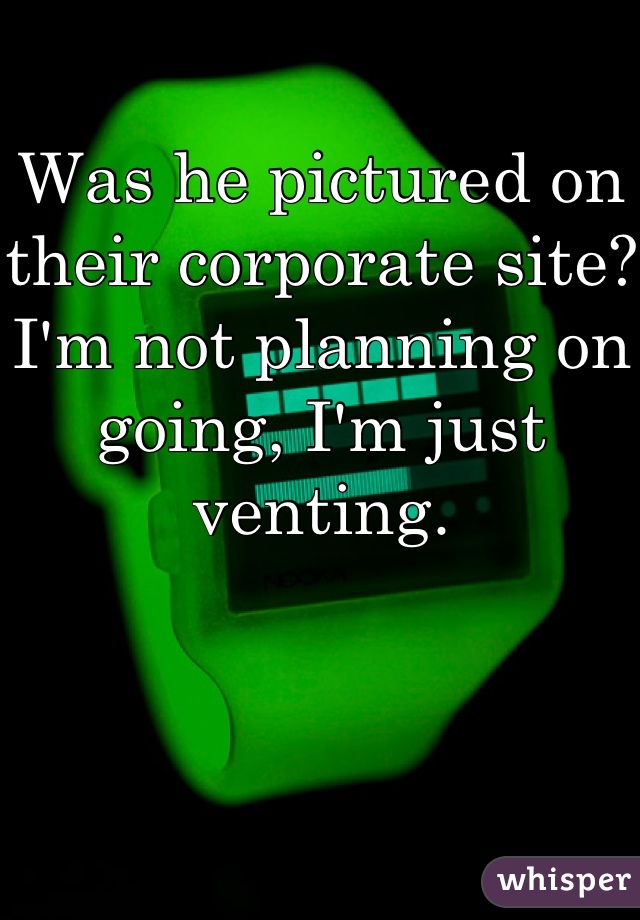 Was he pictured on their corporate site?
I'm not planning on going, I'm just venting. 