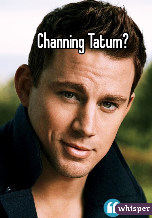Channing Tatum?