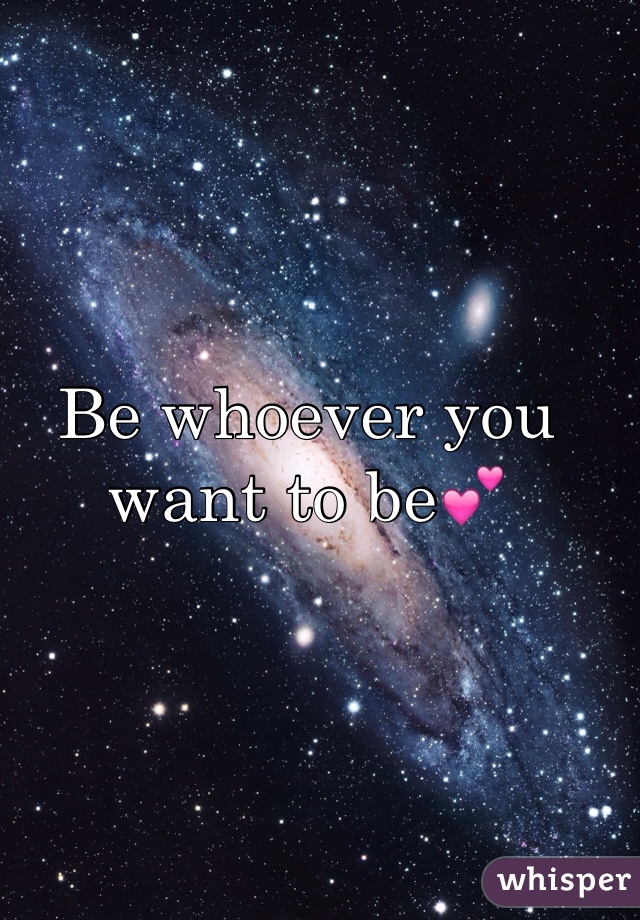 Be whoever you want to be💕