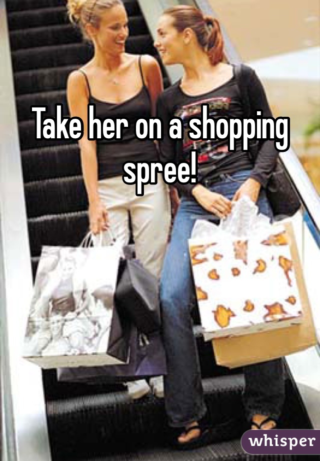 Take her on a shopping spree! 
