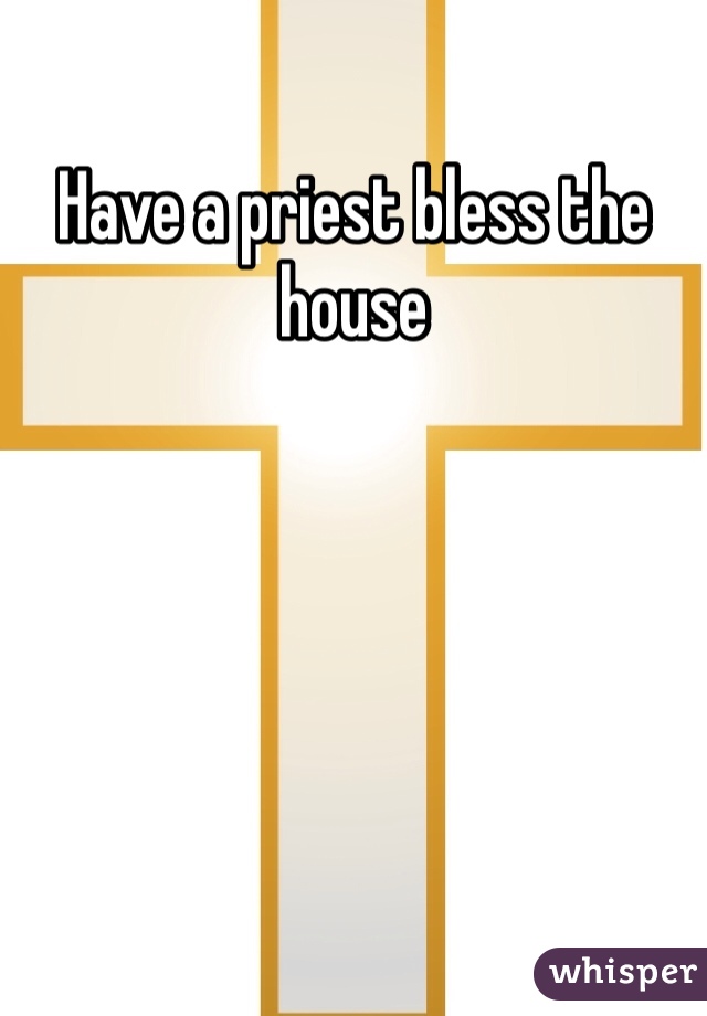 Have a priest bless the house