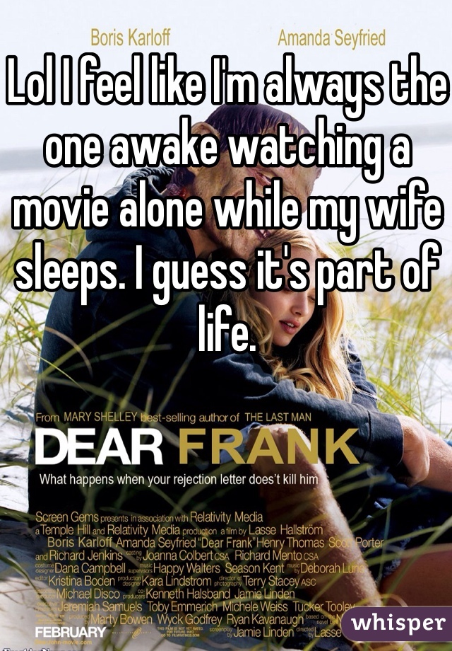 Lol I feel like I'm always the one awake watching a movie alone while my wife sleeps. I guess it's part of life.