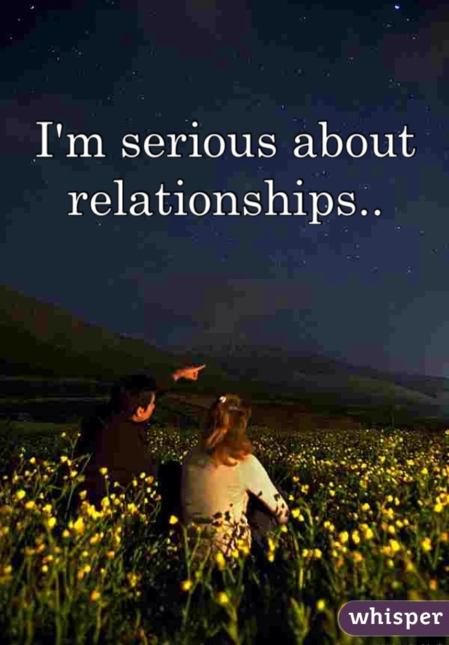 I'm serious about relationships..