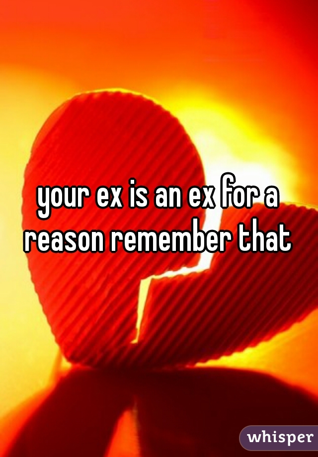 your ex is an ex for a reason remember that 