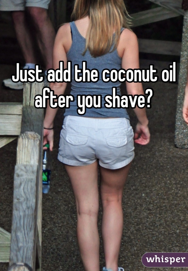 Just add the coconut oil after you shave?