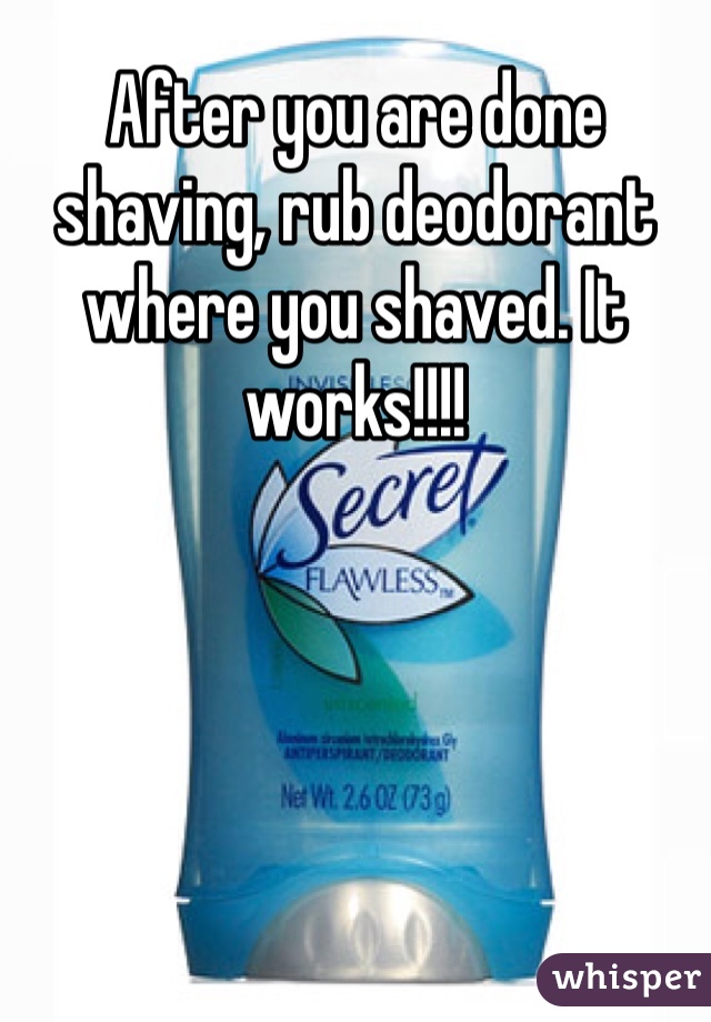 After you are done shaving, rub deodorant where you shaved. It works!!!! 