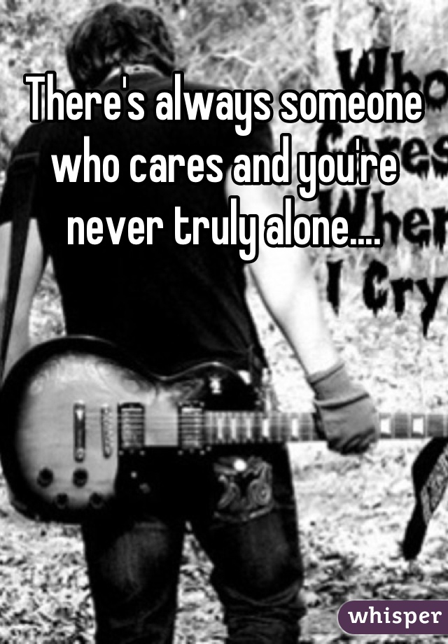 There's always someone who cares and you're never truly alone....