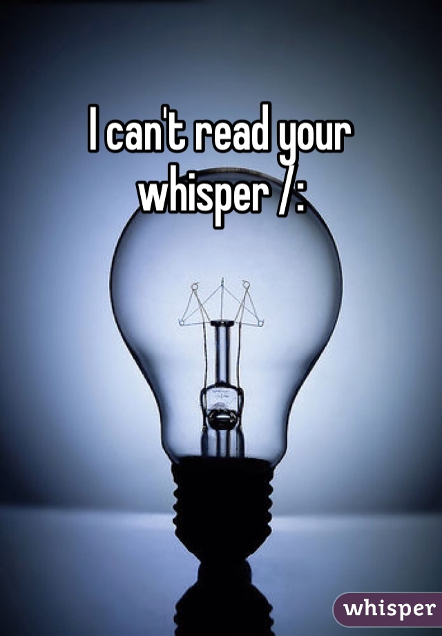 I can't read your whisper /: