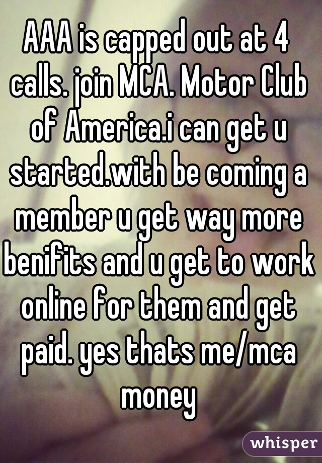 AAA is capped out at 4 calls. join MCA. Motor Club of America.i can get u started.with be coming a member u get way more benifits and u get to work online for them and get paid. yes thats me/mca money