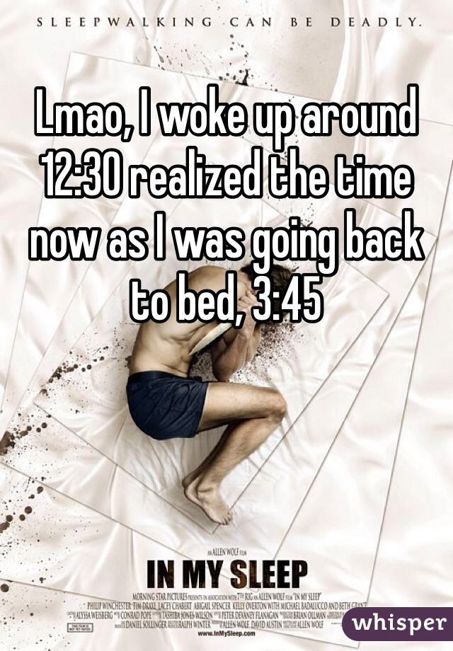 Lmao, I woke up around 12:30 realized the time now as I was going back to bed, 3:45