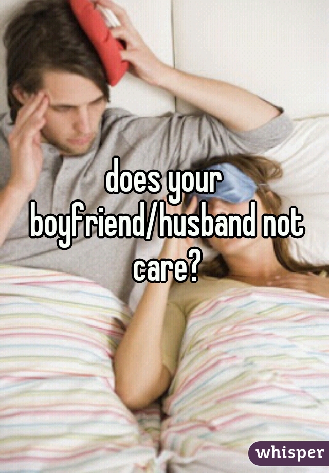 does your boyfriend/husband not care?