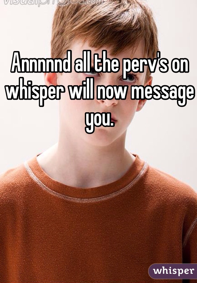 Annnnnd all the perv's on whisper will now message you.