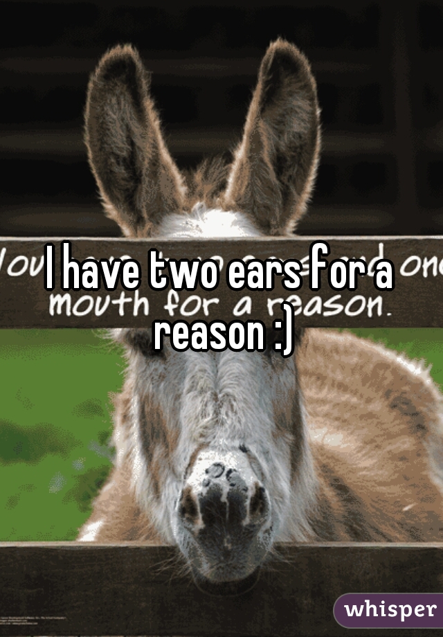 I have two ears for a reason :)
