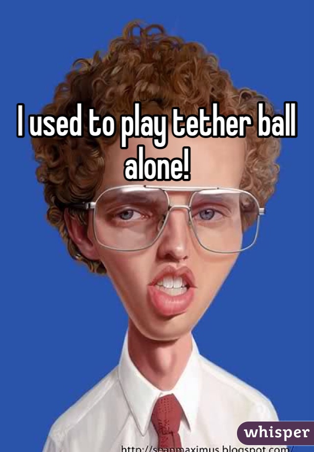 I used to play tether ball alone!