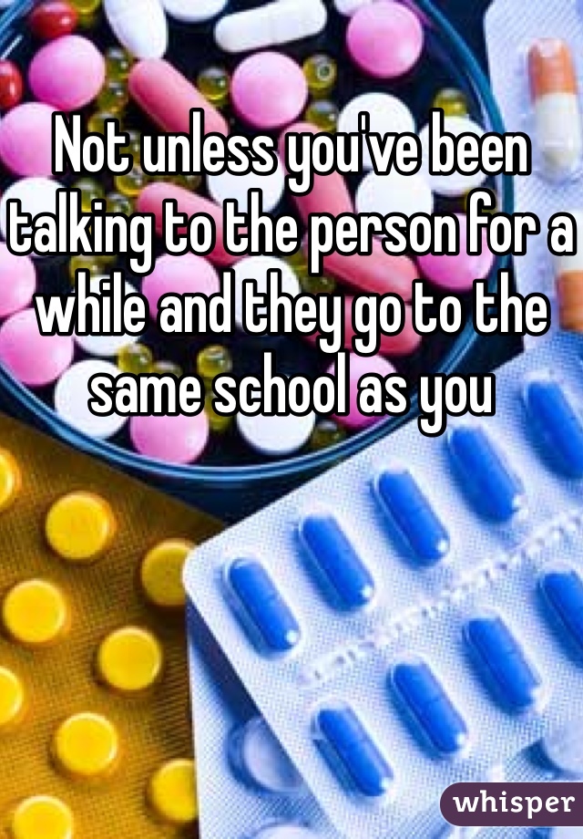 Not unless you've been talking to the person for a while and they go to the same school as you 