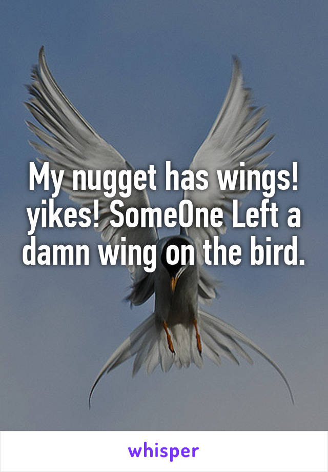 My nugget has wings! yikes! SomeOne Left a damn wing on the bird. 