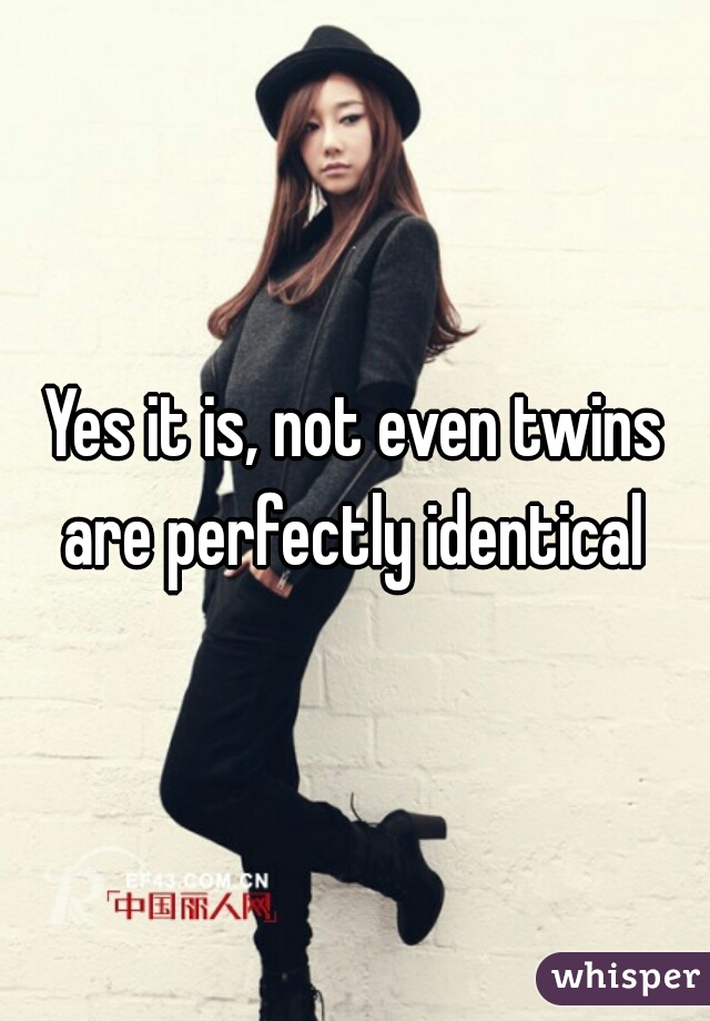 Yes it is, not even twins are perfectly identical 