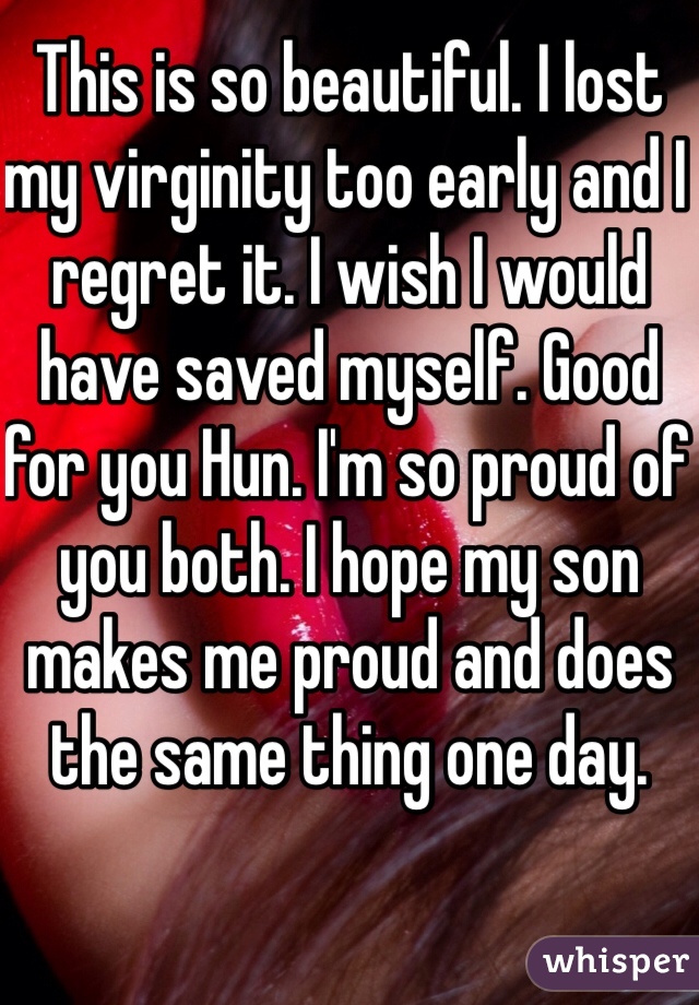 This is so beautiful. I lost my virginity too early and I regret it. I wish I would have saved myself. Good for you Hun. I'm so proud of you both. I hope my son makes me proud and does the same thing one day. 