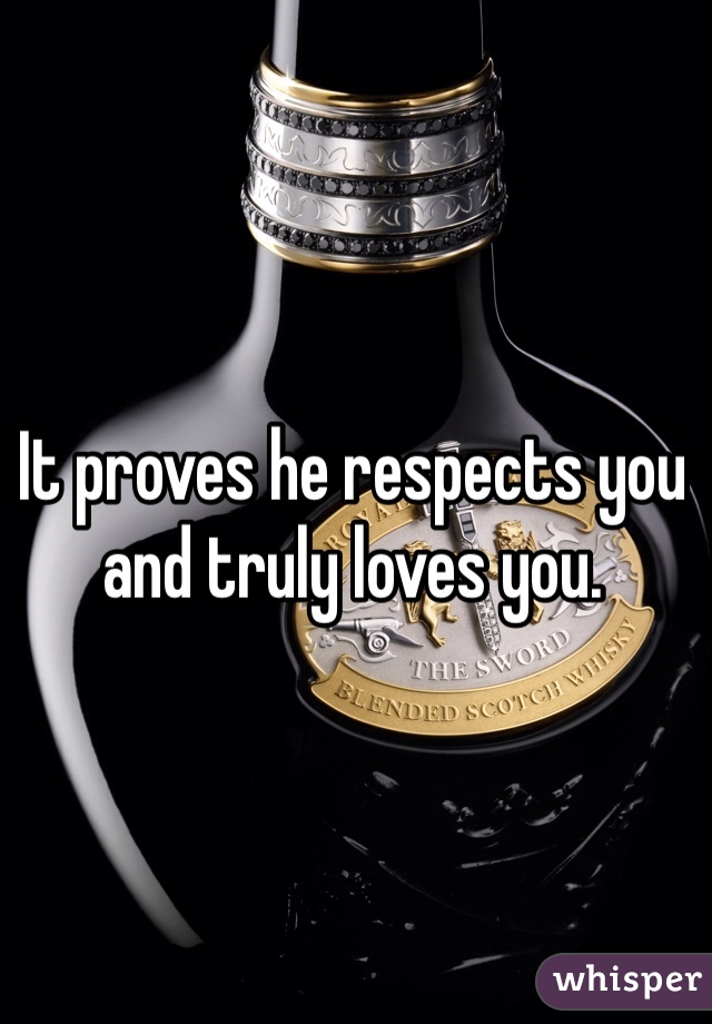 It proves he respects you and truly loves you. 