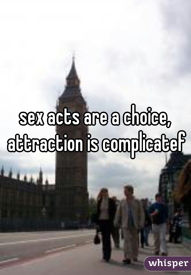 sex acts are a choice, attraction is complicatef