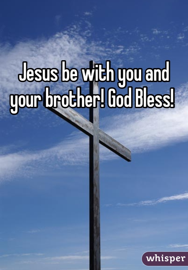 Jesus be with you and your brother! God Bless! 