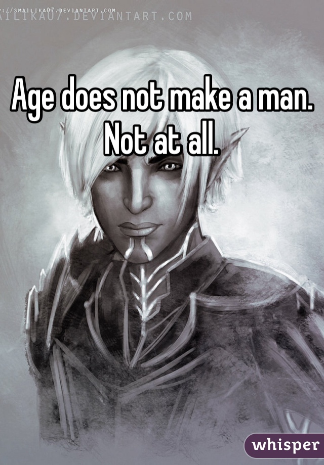 Age does not make a man. Not at all. 