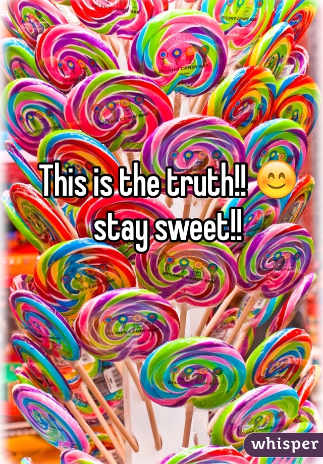 This is the truth!! 😊 stay sweet!!