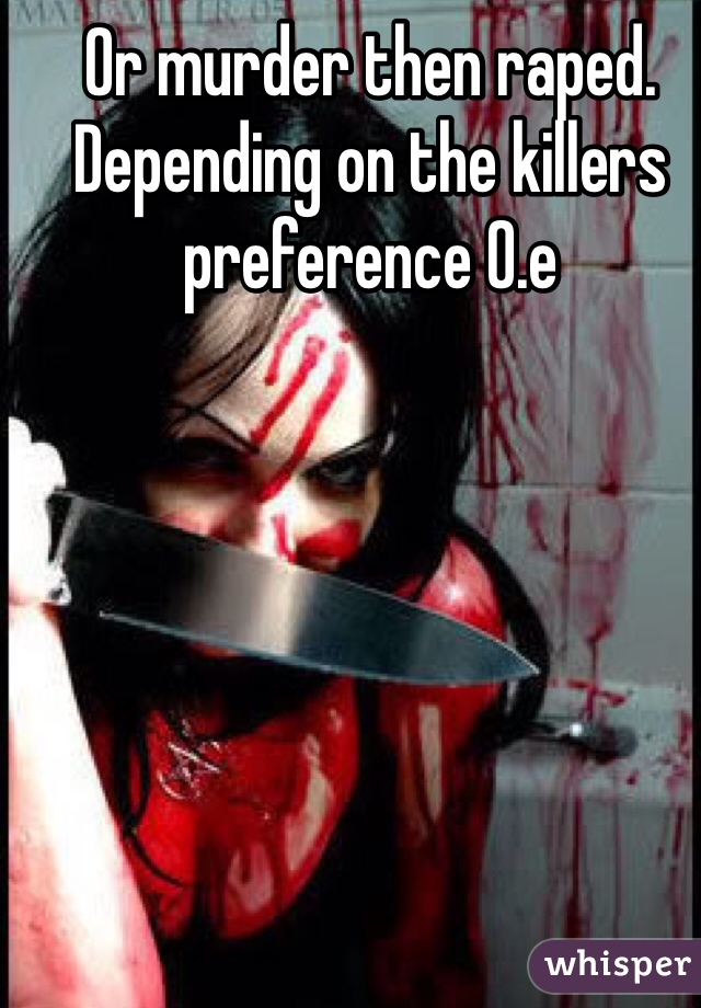 Or murder then raped. Depending on the killers preference 0.e
